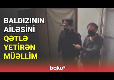 Baldızının ailəsini qətlə yetirən müəllim - BAKU TV